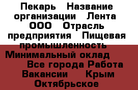 Пекарь › Название организации ­ Лента, ООО › Отрасль предприятия ­ Пищевая промышленность › Минимальный оклад ­ 27 889 - Все города Работа » Вакансии   . Крым,Октябрьское